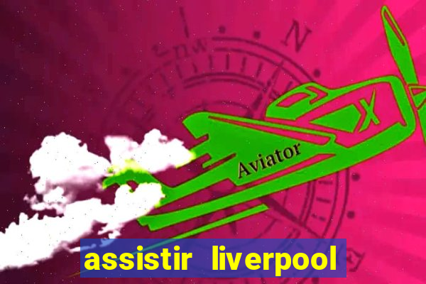 assistir liverpool ao vivo futemax