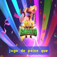 jogo de peixe que ganha dinheiro