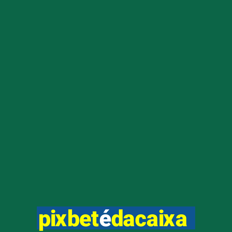 pixbetédacaixa