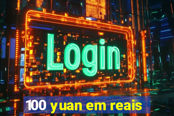 100 yuan em reais