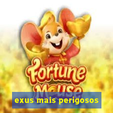 exus mais perigosos