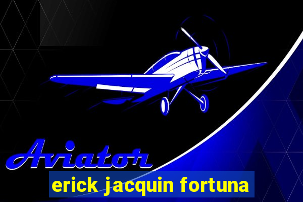 erick jacquin fortuna