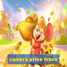 camera prive trans