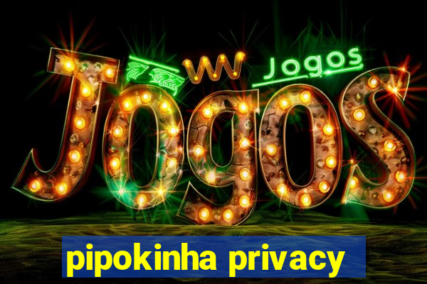 pipokinha privacy