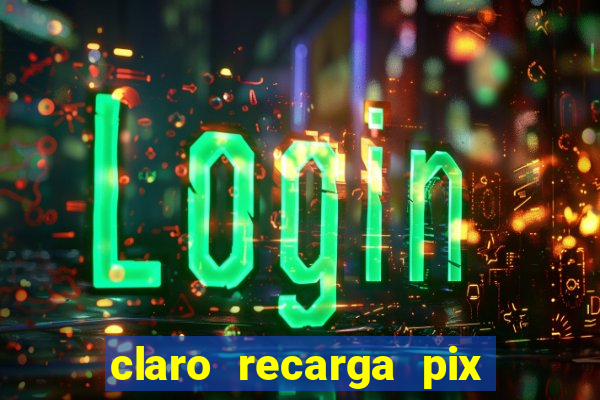 claro recarga pix $10 reais