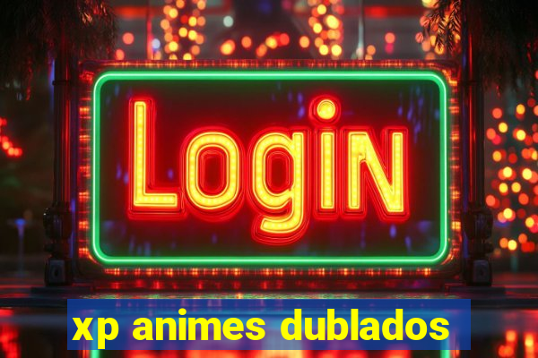 xp animes dublados