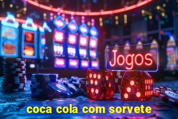 coca cola com sorvete