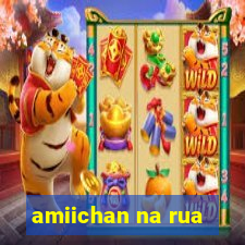 amiichan na rua