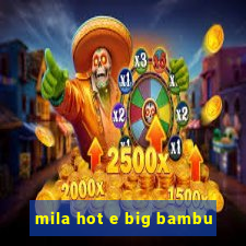 mila hot e big bambu