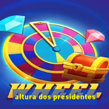 altura dos presidentes