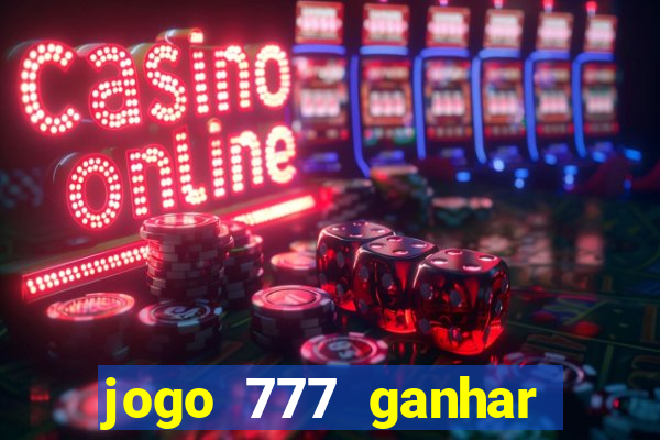 jogo 777 ganhar dinheiro de verdade