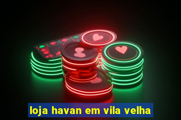 loja havan em vila velha