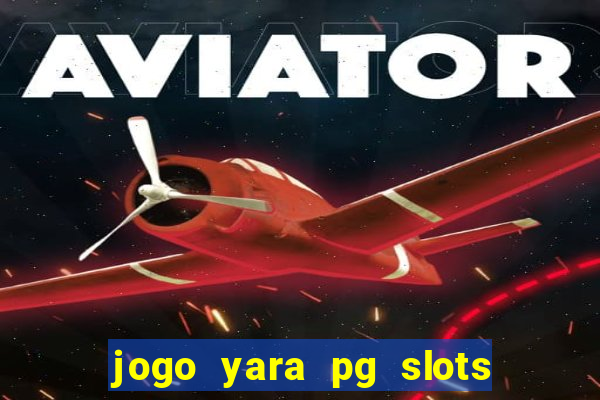 jogo yara pg slots paga mesmo