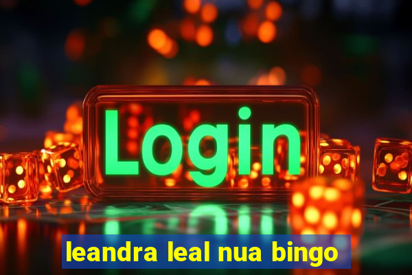 leandra leal nua bingo