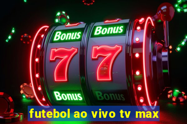 futebol ao vivo tv max