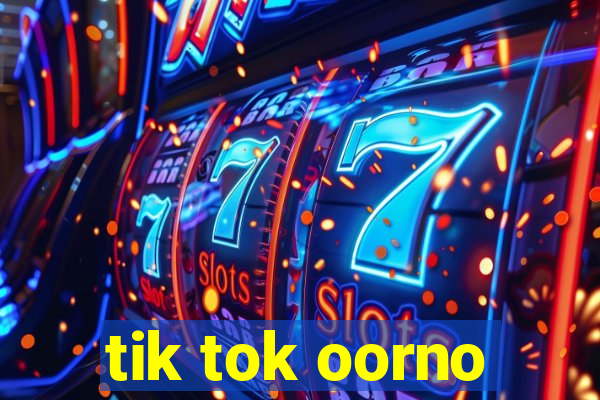 tik tok oorno