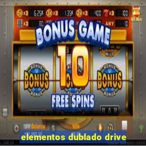 elementos dublado drive