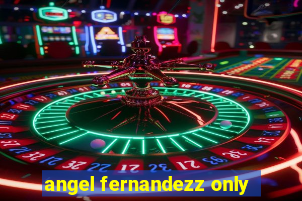 angel fernandezz only