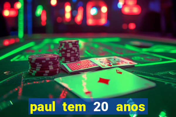 paul tem 20 anos de idade. a idade dele