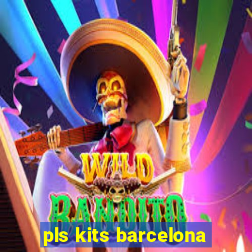 pls kits barcelona