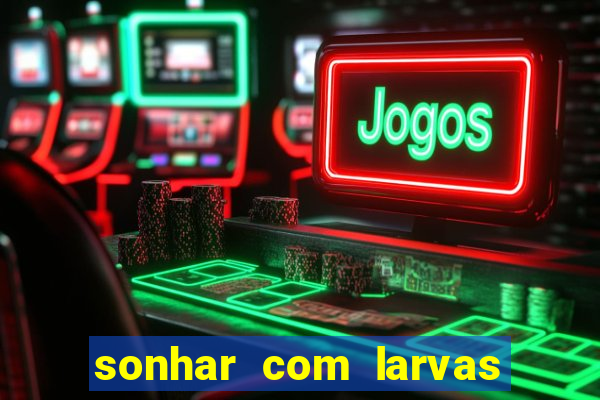 sonhar com larvas no jogo do bicho