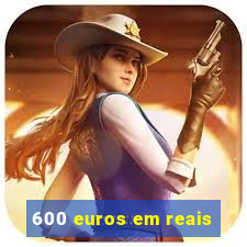 600 euros em reais