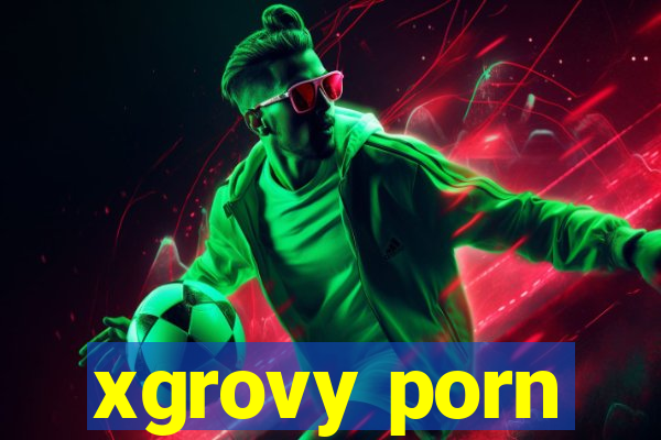 xgrovy porn