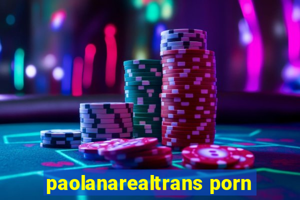 paolanarealtrans porn