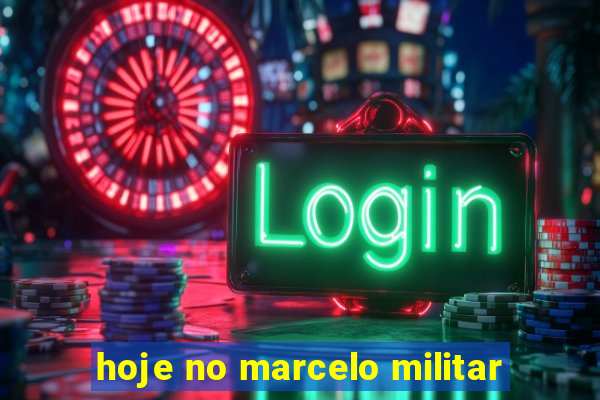 hoje no marcelo militar