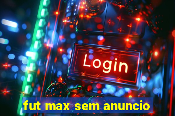 fut max sem anuncio