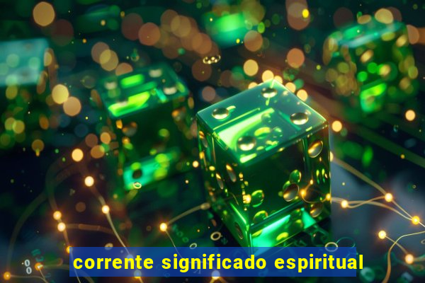 corrente significado espiritual