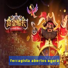 ferragista abertos agora