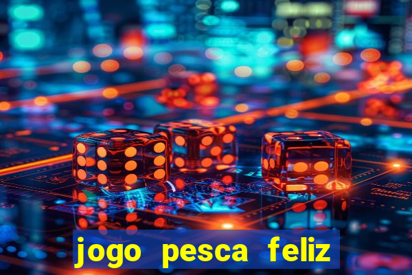 jogo pesca feliz que ganha dinheiro