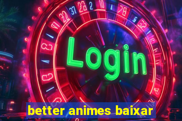 better animes baixar