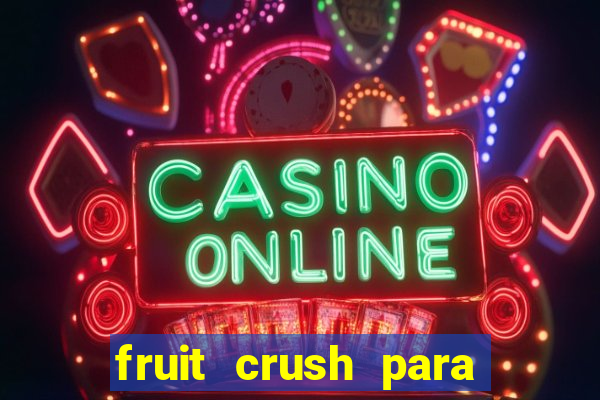 fruit crush para ganhar dinheiro