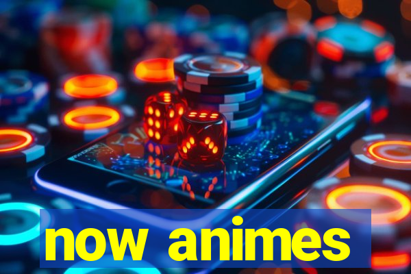 now animes