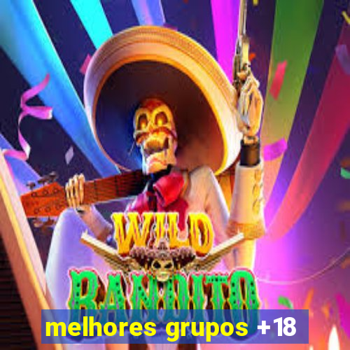 melhores grupos +18