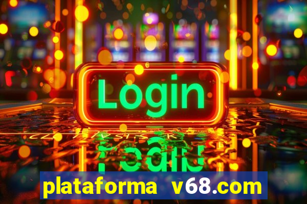 plataforma v68.com é confiável