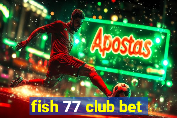 fish 77 club bet